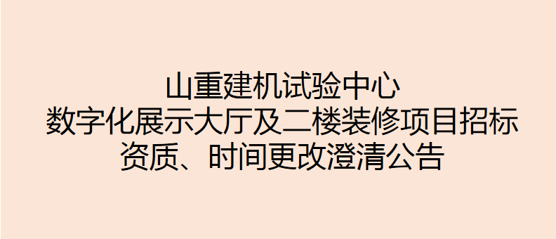山重建機(jī)試驗(yàn)中心數(shù)字化展示大廳及二樓裝修項(xiàng)目招標(biāo) 資質(zhì)、時(shí)間更改澄清公告